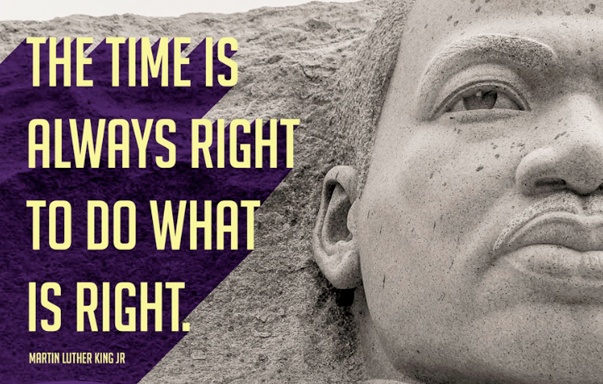"The time is always right to do what is right"—MLK Jr.